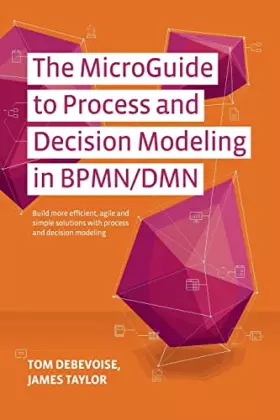 Couverture du produit · The MicroGuide to Process and Decision Modeling in BPMN/DMN: Building More Effective Processes by Integrating Process Modeling w