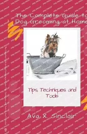 Couverture du produit · The Complete Guide to Dog Grooming at Home: Tips, Techniques, and Tools