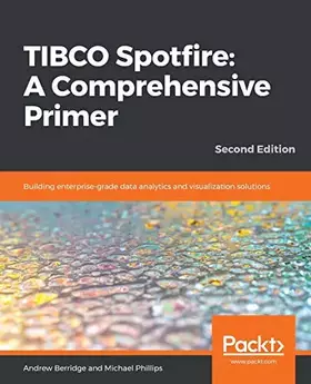 Couverture du produit · TIBCO Spotfire: A Comprehensive Primer: Building enterprise-grade data analytics and visualization solutions, 2nd Edition