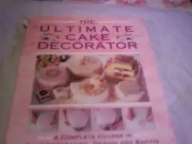 Couverture du produit · The Ultimate Cake Decorator: A Complete Course in Cake Decorating, Design and Baking