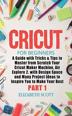 Couverture du produit · Cricut for Beginners: A Guide with Tricks & Tips to Master from Scratch Your Cricut Maker Machine, Air Explore 2, with Design Space and Many