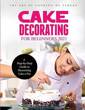 Couverture du produit · Cake Decorating for Beginners 2021: A Step-by-Step Guide to Decorating Like a Pro
