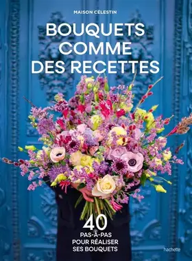 Couverture du produit · Bouquets comme des recettes: 40 pas-à-pas pour réaliser ses bouquets