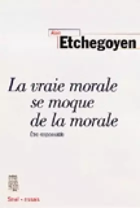 Couverture du produit · LA VRAIE MORALE SE MOQUE DE LA MORALE. : Etre responsable