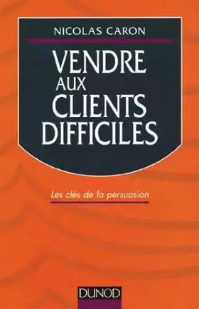 Couverture du produit · VENDRE AUX CLIENTS DIFFICILES. Les clés de la persuasion, édition 1998