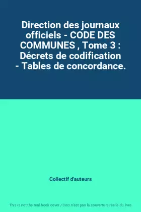Couverture du produit · Direction des journaux officiels - CODE DES COMMUNES , Tome 3 : Décrets de codification - Tables de concordance.
