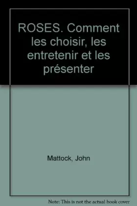 Couverture du produit · ROSES. Comment les choisir, les entretenir et les présenter