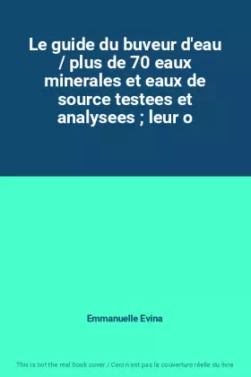 Couverture du produit · Le guide du buveur d'eau / plus de 70 eaux minerales et eaux de source testees et analysees ; leur o