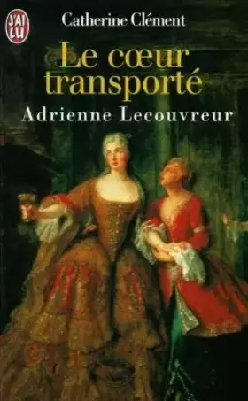 Couverture du produit · LE COEUR TRANSPORTE. Adrienne Lecouvreur