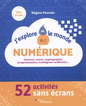 Couverture du produit · J'explore le monde numérique: 52 activités sans écrans. Internet, robots, cryptographie, programmation, intelligence artificielle...