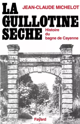 Couverture du produit · La guillotine sèche : Histoire du bagne de Cayenne (Guyane)