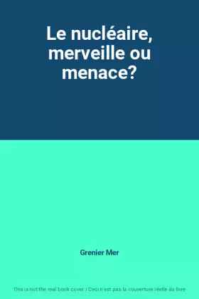 Couverture du produit · Le nucléaire, merveille ou menace?