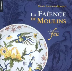 Couverture du produit · La faïence de Moulins: Un tempérament de feu