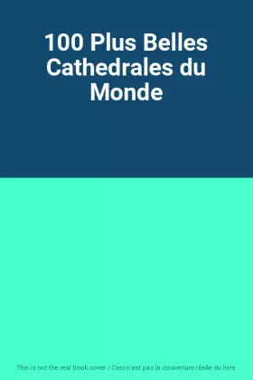 Couverture du produit · 100 Plus Belles Cathedrales du Monde
