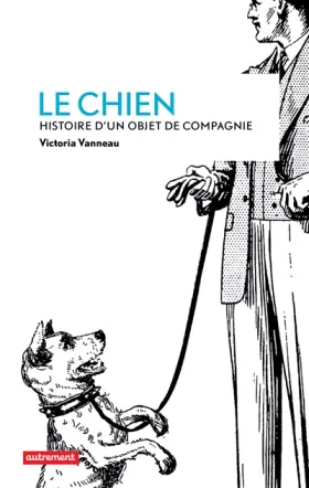 Couverture du produit · Le chien : Histoire d'un objet de compagnie