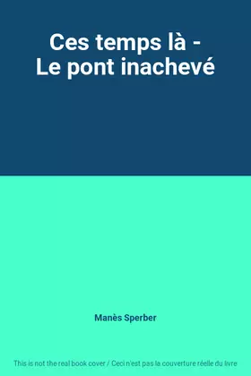 Couverture du produit · Ces temps là - Le pont inachevé