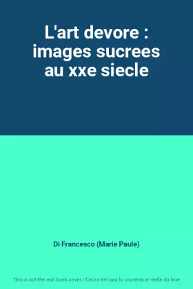 Couverture du produit · L'art devore : images sucrees au xxe siecle