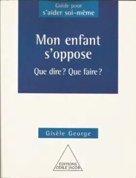Couverture du produit · Mon enfant s'oppose : Que dire, que faire ?