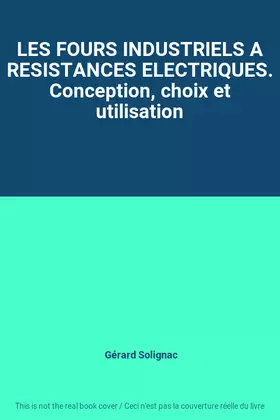 Couverture du produit · LES FOURS INDUSTRIELS A RESISTANCES ELECTRIQUES. Conception, choix et utilisation