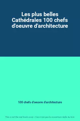 Couverture du produit · Les plus belles Cathédrales 100 chefs d'oeuvre d'architecture