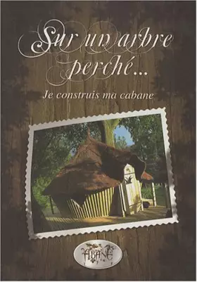 Couverture du produit · Sur un arbre perché...: Je construis ma cabane
