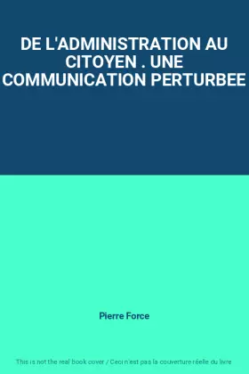 Couverture du produit · DE L'ADMINISTRATION AU CITOYEN . UNE COMMUNICATION PERTURBEE