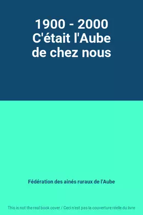 Couverture du produit · 1900 - 2000 C'était l'Aube de chez nous