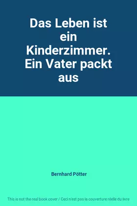 Couverture du produit · Das Leben ist ein Kinderzimmer. Ein Vater packt aus