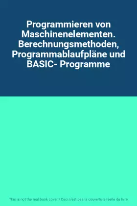 Couverture du produit · Programmieren von Maschinenelementen. Berechnungsmethoden, Programmablaufpläne und BASIC- Programme