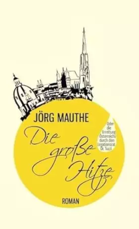 Couverture du produit · Die große Hitze: Oder die Errettung Österreichs durch den Legationsrat Dr. Tuzzi