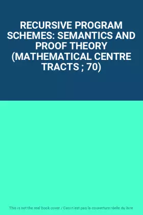 Couverture du produit · RECURSIVE PROGRAM SCHEMES: SEMANTICS AND PROOF THEORY (MATHEMATICAL CENTRE TRACTS ; 70)