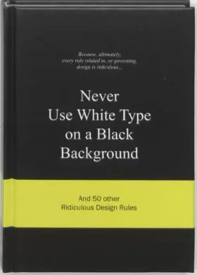 Couverture du produit · Never Use White Type on a Black Background: And 50 Other Ridiculous Design Rules