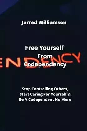 Couverture du produit · Free Yourself From Codependency: Stop Controlling Others, Start Caring For Yourself & Be A Codependent No More