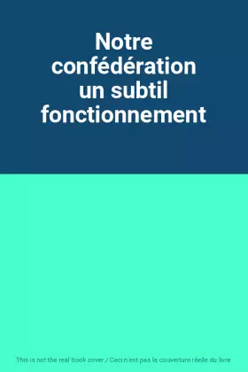 Couverture du produit · Notre confédération un subtil fonctionnement