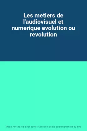 Couverture du produit · Les metiers de l'audiovisuel et numerique evolution ou revolution