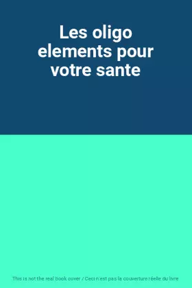 Couverture du produit · Les oligo elements pour votre sante