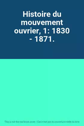 Couverture du produit · Histoire du mouvement ouvrier, 1: 1830 - 1871.