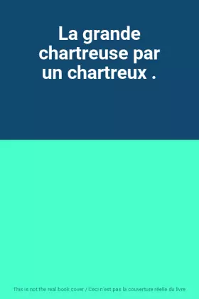 Couverture du produit · La grande chartreuse par un chartreux .