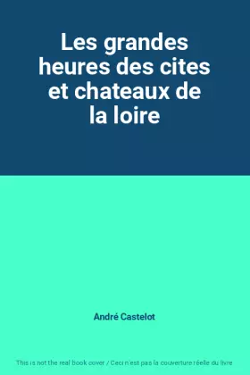 Couverture du produit · Les grandes heures des cites et chateaux de la loire