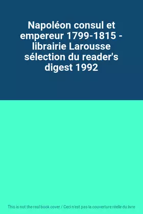 Couverture du produit · Napoléon consul et empereur 1799-1815 - librairie Larousse sélection du reader's digest 1992