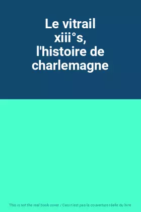 Couverture du produit · Le vitrail xiii°s, l'histoire de charlemagne