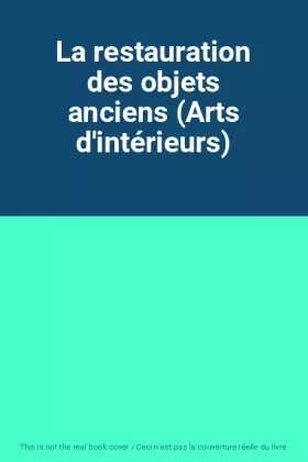 Couverture du produit · La restauration des objets anciens (Arts d'intérieurs)