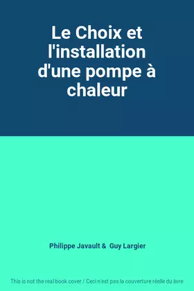 Le Choix et l'installation d'une pompe à chaleur - Philippe Javault, Guy Largier