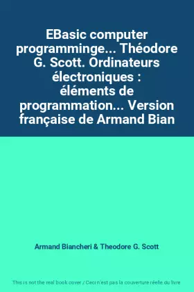Couverture du produit · EBasic computer programminge... Théodore G. Scott. Ordinateurs électroniques : éléments de programmation... Version française de