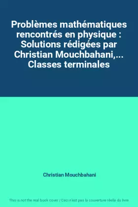 Couverture du produit · Problèmes mathématiques rencontrés en physique : Solutions rédigées par Christian Mouchbahani,... Classes terminales