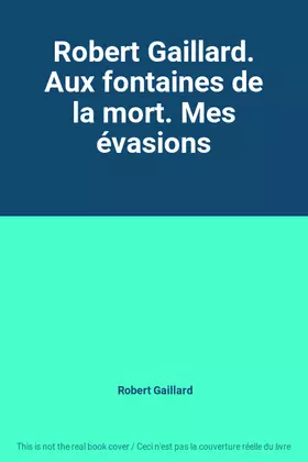 Couverture du produit · Robert Gaillard. Aux fontaines de la mort. Mes évasions