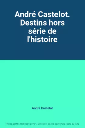 Couverture du produit · André Castelot. Destins hors série de l'histoire