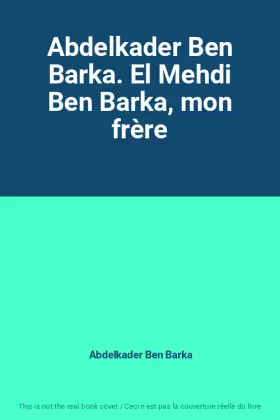 Couverture du produit · Abdelkader Ben Barka. El Mehdi Ben Barka, mon frère