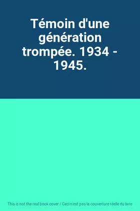 Couverture du produit · Témoin d'une génération trompée. 1934 - 1945.