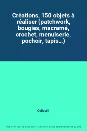 Couverture du produit · Créations, 150 objets à réaliser (patchwork, bougies, macramé, crochet, menuiserie, pochoir, tapis…)
